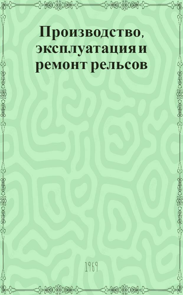 Производство, эксплуатация и ремонт рельсов : Библиогр. указ. отеч. и иностр. литературы за 1959-1968 гг