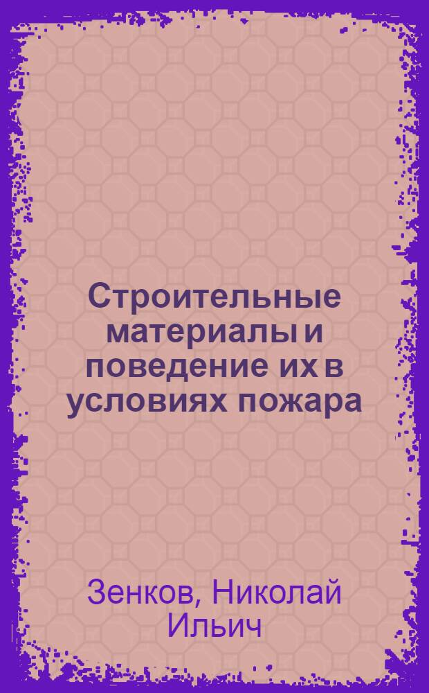 Строительные материалы и поведение их в условиях пожара : Учебник для слушателей вузов по специальности "Инженер противопожарной техники и безопасности"