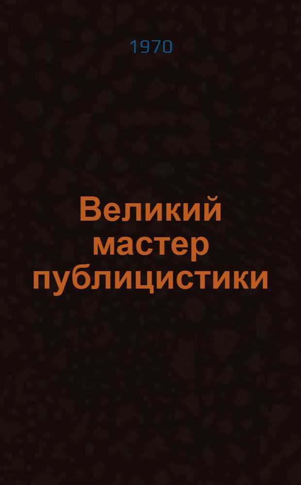 Великий мастер публицистики : Из опыта исследования выступлений В.И. Ленина в печати в 1918-1920 гг