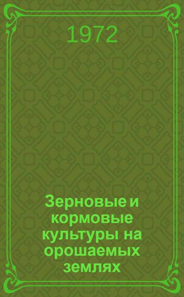 Зерновые и кормовые культуры на орошаемых землях : Сборник статей