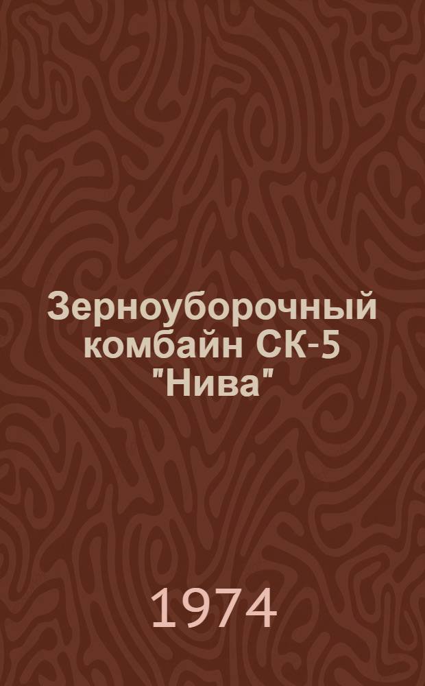 Зерноуборочный комбайн СК-5 "Нива" : Техн. требования на текущий ремонт : 54-00 000 ТТ : Утв. 18/XII 1973 г