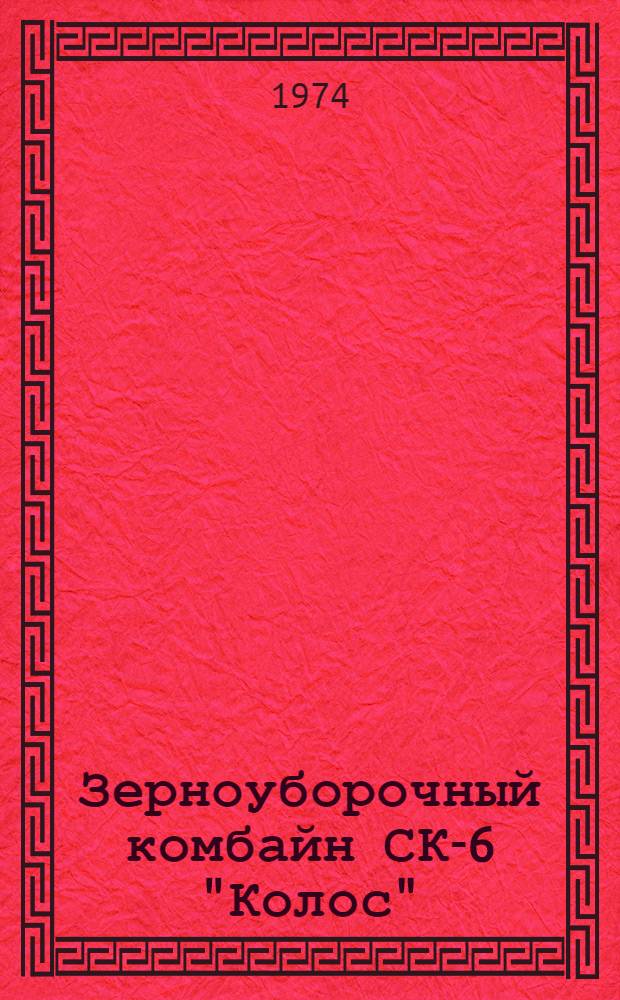 Зерноуборочный комбайн СК-6 "Колос" : Техн. требования на текущий ремонт (65-00000 ТТ) : Утв. 18/XII 1973 г