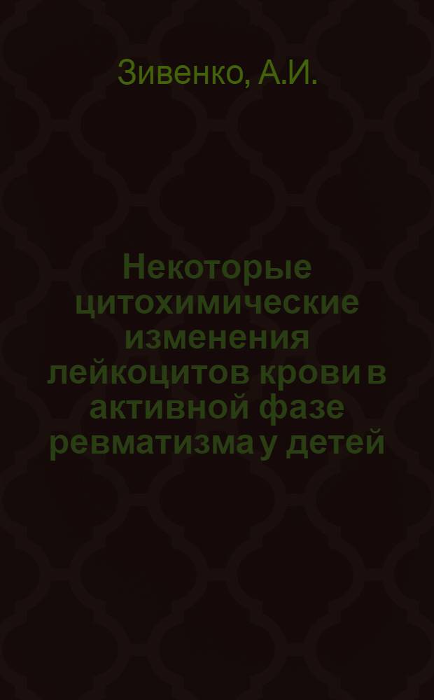 Некоторые цитохимические изменения лейкоцитов крови в активной фазе ревматизма у детей : Автореф. дис. на соискание учен. степени канд. мед. наук : (758)
