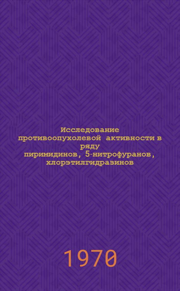 Исследование противоопухолевой активности в ряду пиримидинов, 5-нитрофуранов, хлорэтилгидразинов, этилениминов, непредельных альдегидов и кетонов : Автореф. дис. на соискание учен. степени д-ра мед. наук : (763)
