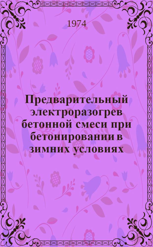 Предварительный электроразогрев бетонной смеси при бетонировании в зимних условиях : Опыт работы треста № 10 Металлургстрой и ин-тов ВНИИжелезобетон и ЦНИИЭПсельстрой