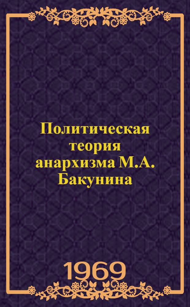 Политическая теория анархизма М.А. Бакунина : (Крит. очерк)