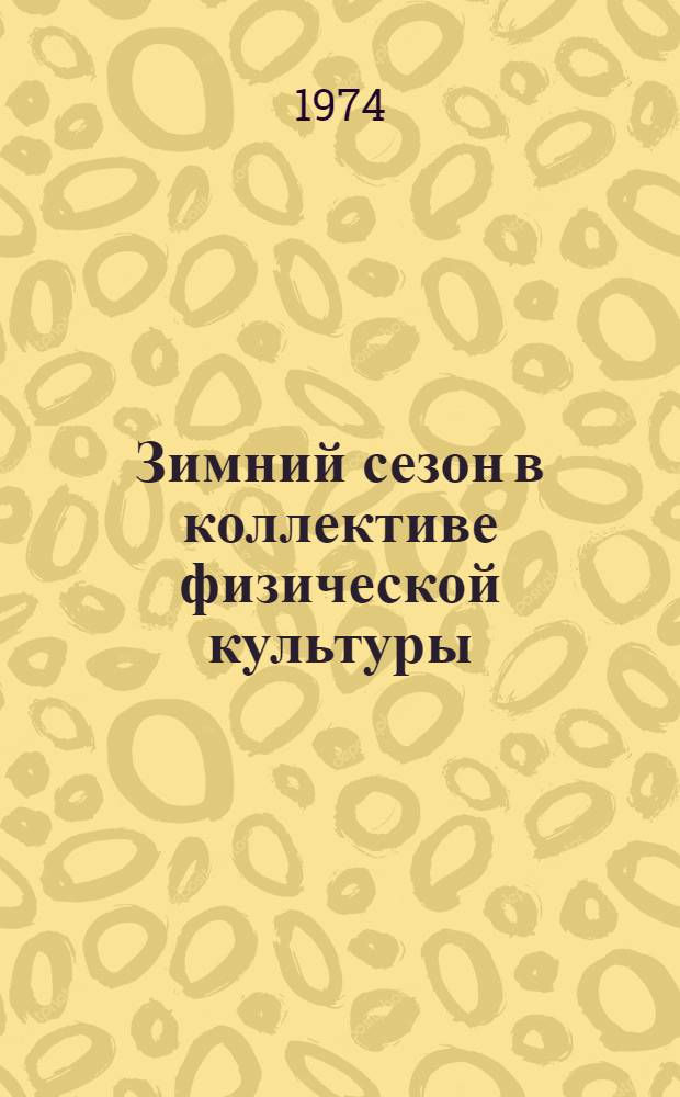 Зимний сезон в коллективе физической культуры : (Некоторые орг.-метод. рекомендации по подгот. и проведению физкульт.-оздоровит., спорт.-массовых мероприятий и зимних спартакиад