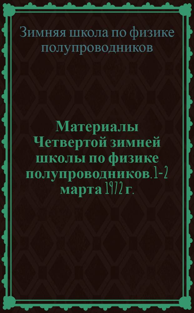 Материалы Четвертой зимней школы по физике полупроводников. 1-2 марта 1972 г.