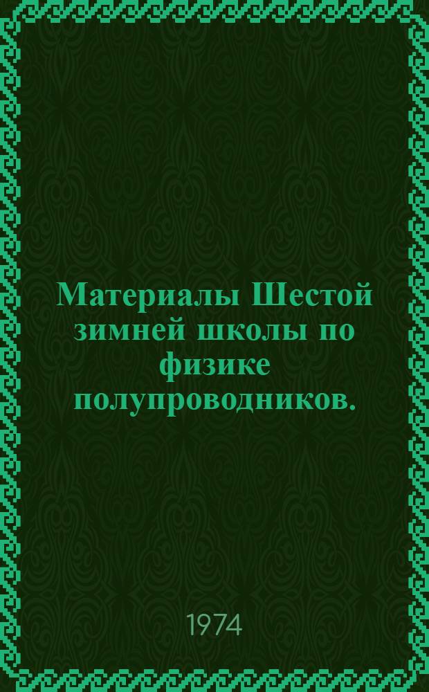 Материалы Шестой зимней школы по физике полупроводников. (20 февраля - 2 марта 1975 г.)