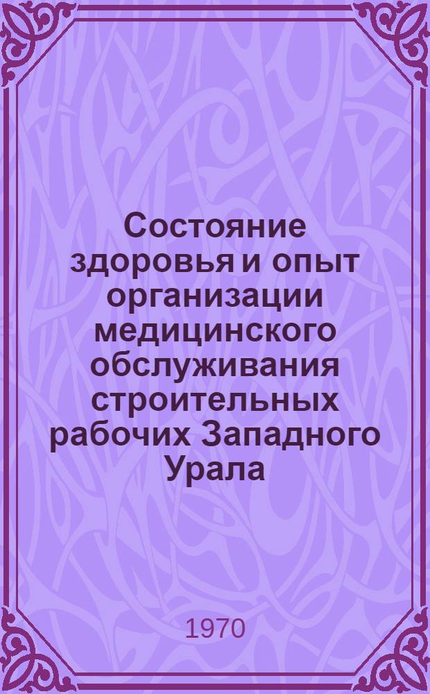 Состояние здоровья и опыт организации медицинского обслуживания строительных рабочих Западного Урала : Автореф. дис. на соискание учен. степени канд. мед. наук : (784)