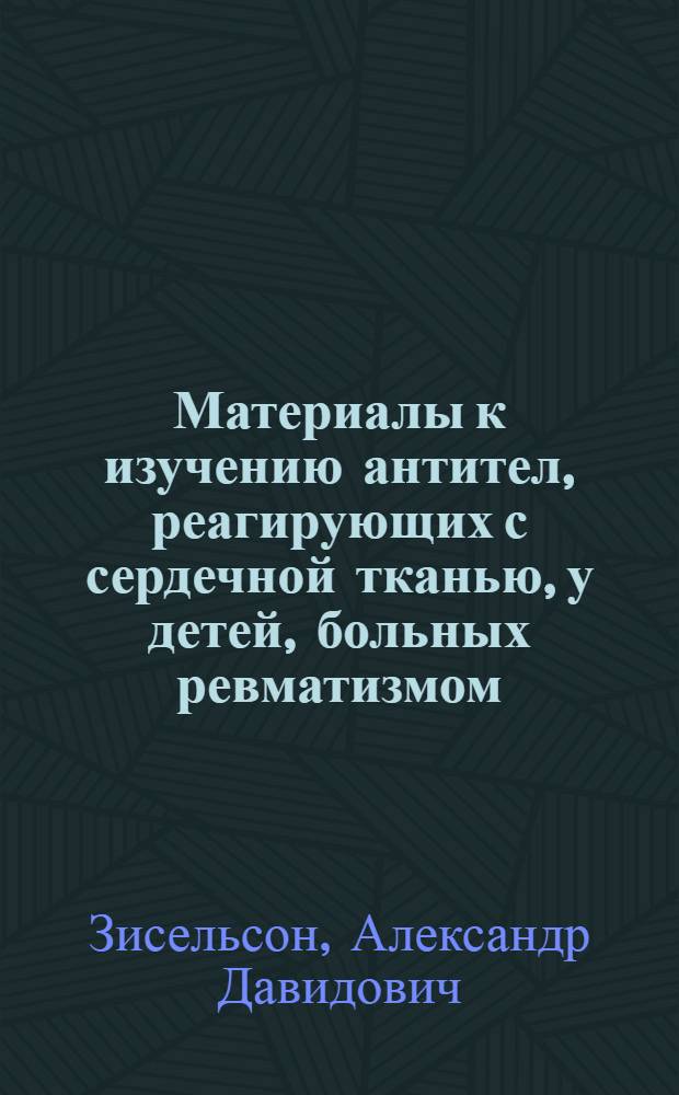 Материалы к изучению антител, реагирующих с сердечной тканью, у детей, больных ревматизмом : (Клинико-иммунол. исследование) : Автореф. дис. на соискание учен. степени канд. мед. наук : (758)