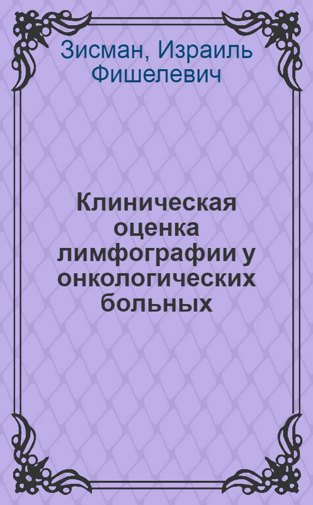 Клиническая оценка лимфографии у онкологических больных : Автореф. дис. на соискание учен. степени д-ра мед. наук : (763)