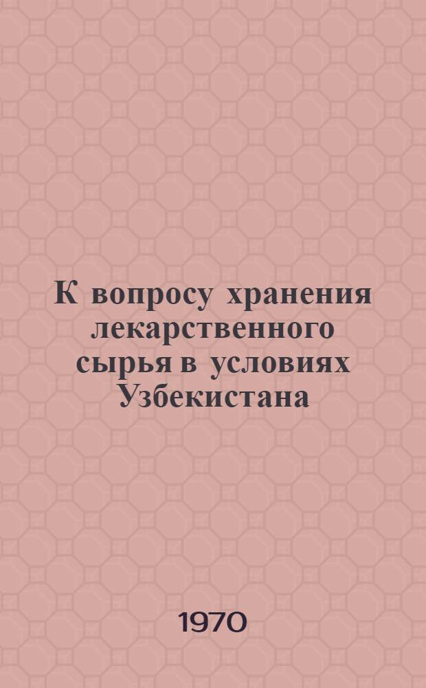 К вопросу хранения лекарственного сырья в условиях Узбекистана : Автореф. дис. на соискание учен. степени канд. фармац. наук : (790)