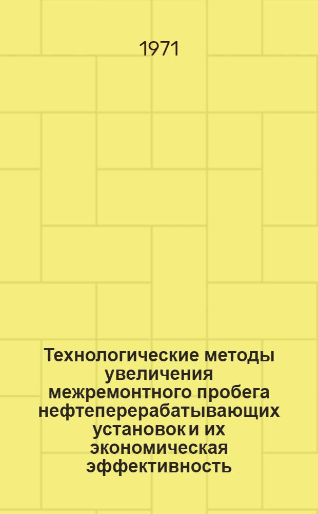 Технологические методы увеличения межремонтного пробега нефтеперерабатывающих установок и их экономическая эффективность : Обзор