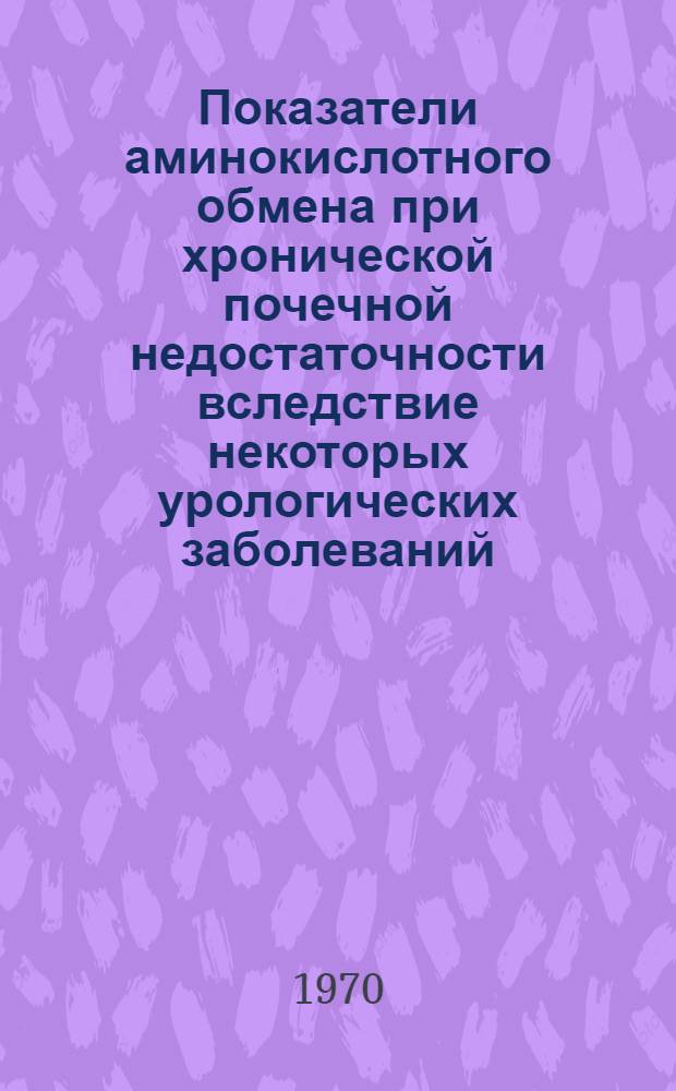 Показатели аминокислотного обмена при хронической почечной недостаточности вследствие некоторых урологических заболеваний : Автореф. дис. на соискание учен. степени канд. мед. наук : (777)