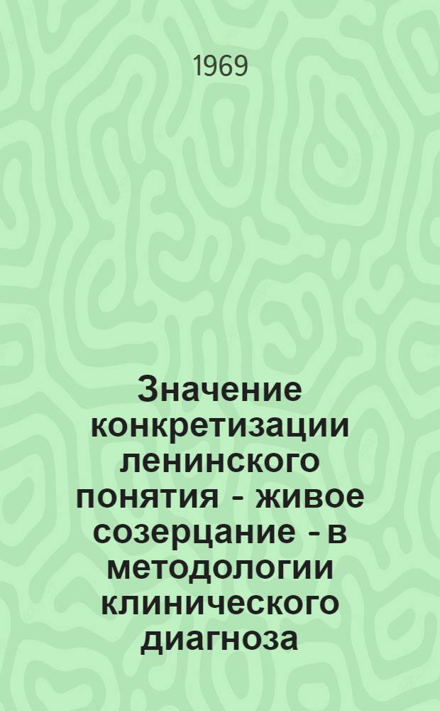 Значение конкретизации ленинского понятия - живое созерцание - в методологии клинического диагноза : (Метод. письмо)