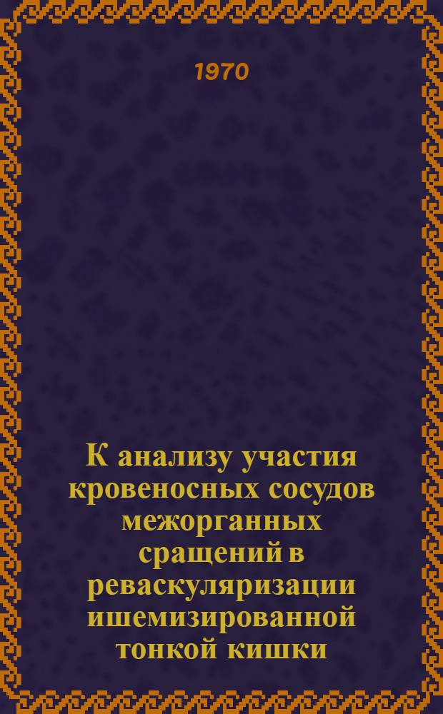 К анализу участия кровеносных сосудов межорганных сращений в реваскуляризации ишемизированной тонкой кишки : (Эксперим. исследование) : Автореф. дис. на соискание учен. степени канд. мед. наук : (14.751)