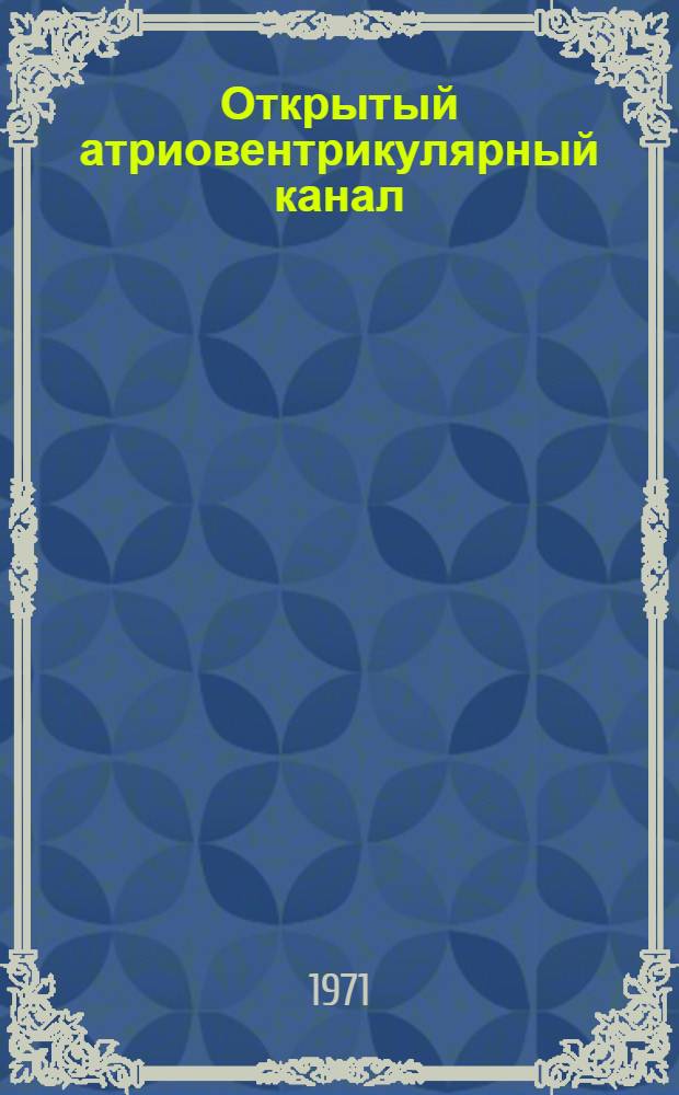 Открытый атриовентрикулярный канал : (Клиника, диагностика, хирург. лечение) : Автореф. дис. на соискание учен. степени д-ра мед. наук : (777)