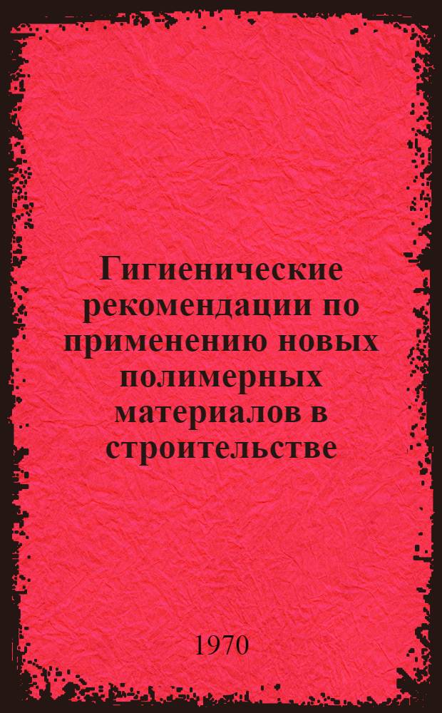 Гигиенические рекомендации по применению новых полимерных материалов в строительстве : (Пособие для сан. врачей и работников проектно-строит. организаций)