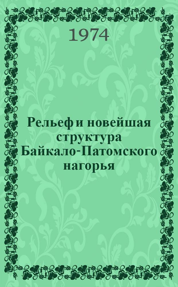 Рельеф и новейшая структура Байкало-Патомского нагорья