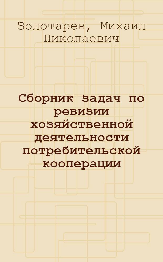 Сборник задач по ревизии хозяйственной деятельности потребительской кооперации : Для ревизорских отд-ний инструкторско-ревизорских школ
