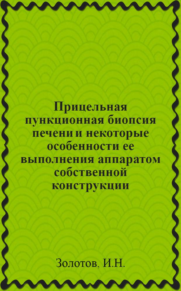 Прицельная пункционная биопсия печени и некоторые особенности ее выполнения аппаратом собственной конструкции : Автореф. дис. на соискание учен. степени канд. мед. наук : (777)