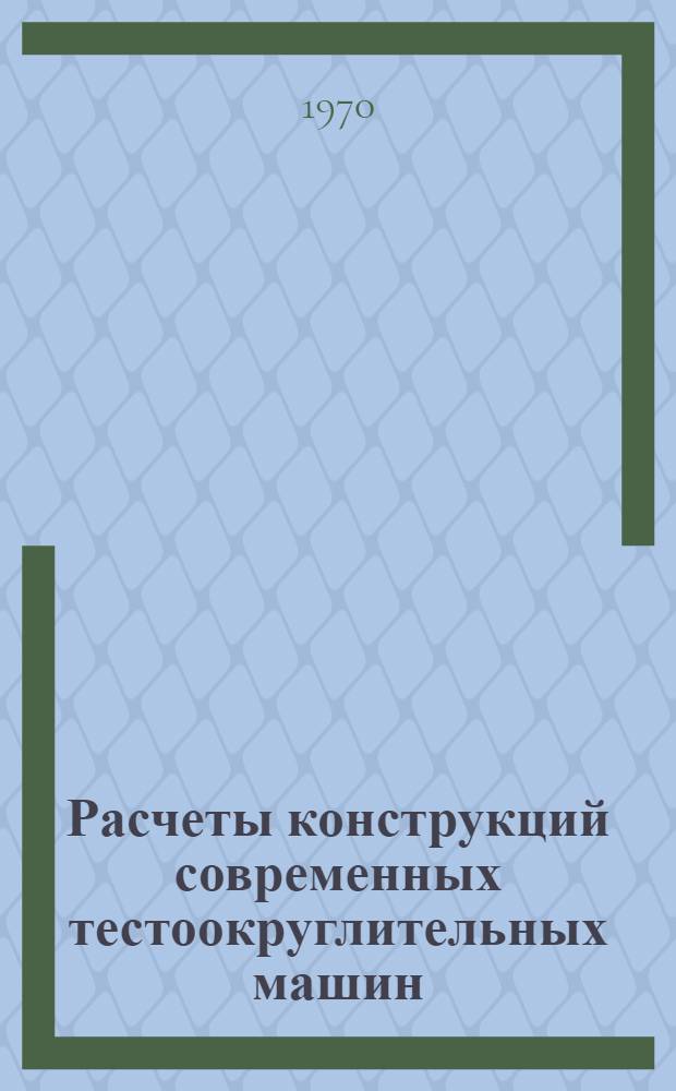 Расчеты конструкций современных тестоокруглительных машин : (Обзор)