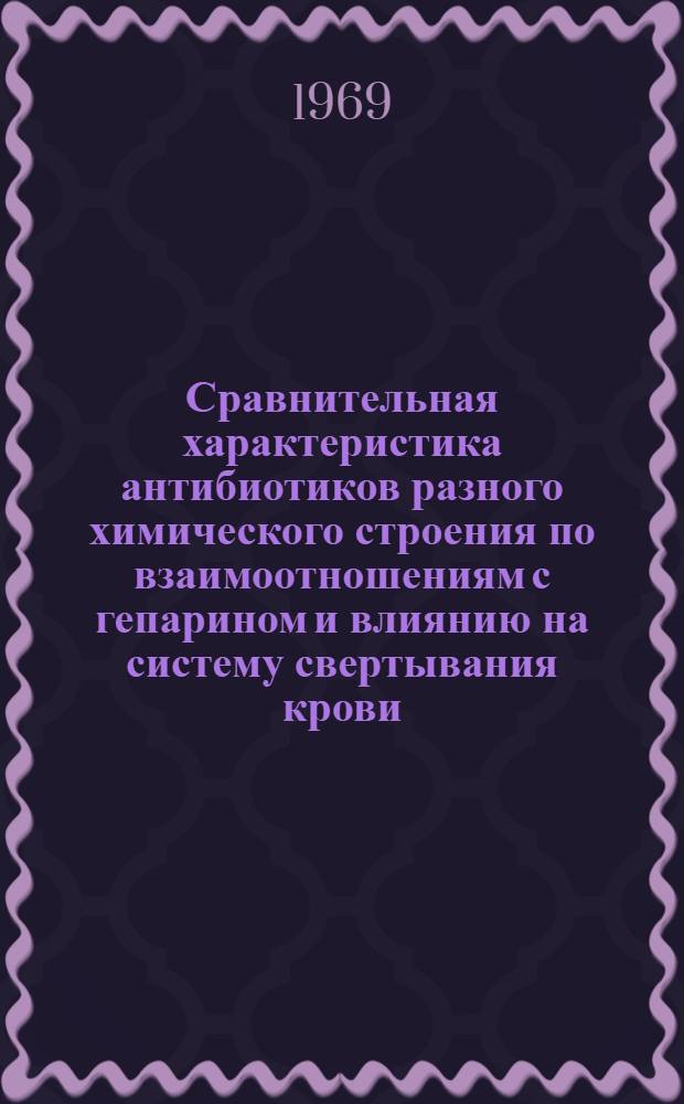 Сравнительная характеристика антибиотиков разного химического строения по взаимоотношениям с гепарином и влиянию на систему свертывания крови : Автореф. дис. на соискание учен. степени д-ра мед. наук : (775)