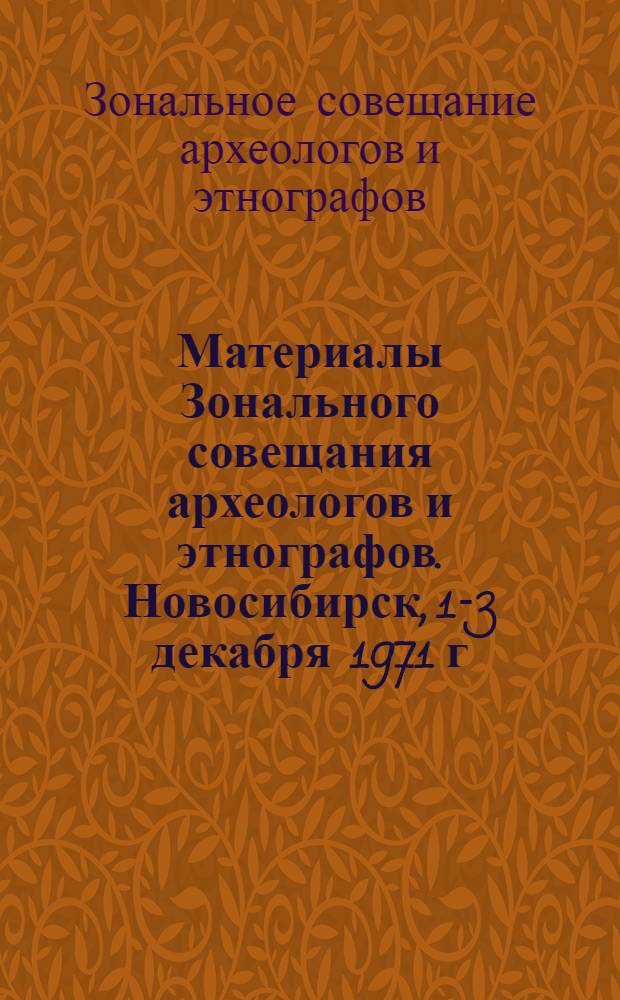 Материалы Зонального совещания археологов и этнографов. Новосибирск, 1-3 декабря 1971 г. : Тезисы докл. и сообщ