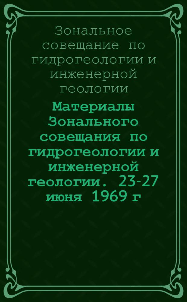Материалы Зонального совещания по гидрогеологии и инженерной геологии. [23-27 июня 1969 г.]