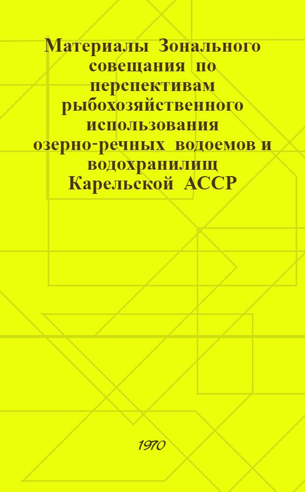 Материалы Зонального совещания по перспективам рыбохозяйственного использования озерно-речных водоемов и водохранилищ Карельской АССР, Мурманской и Архангельской областей. (г. Петрозаводск, 18 октября 1968 г.)