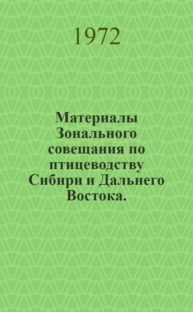 Материалы Зонального совещания по птицеводству Сибири и Дальнего Востока. (30 XI - 2 XII 1971 г.)