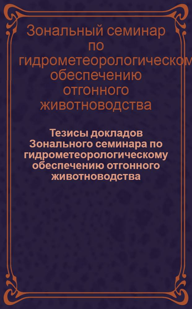 Тезисы докладов Зонального семинара по гидрометеорологическому обеспечению отгонного животноводства. (25-28 сент. 1973 г.)