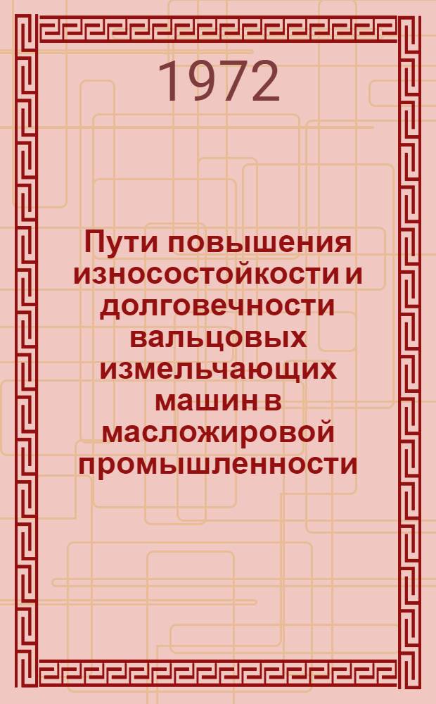 Пути повышения износостойкости и долговечности вальцовых измельчающих машин в масложировой промышленности : Обзор