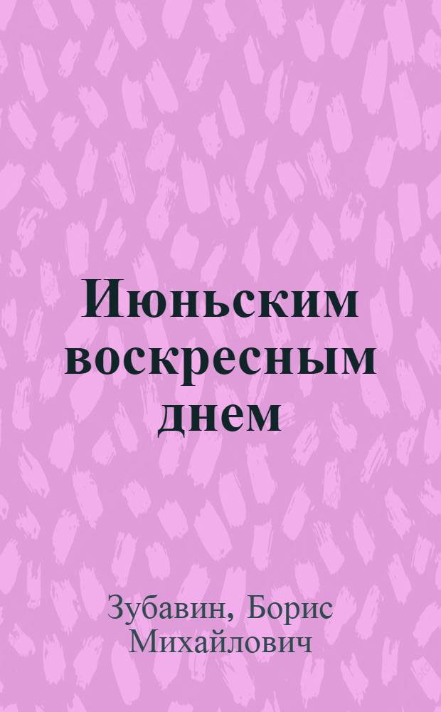 Июньским воскресным днем : Повесть