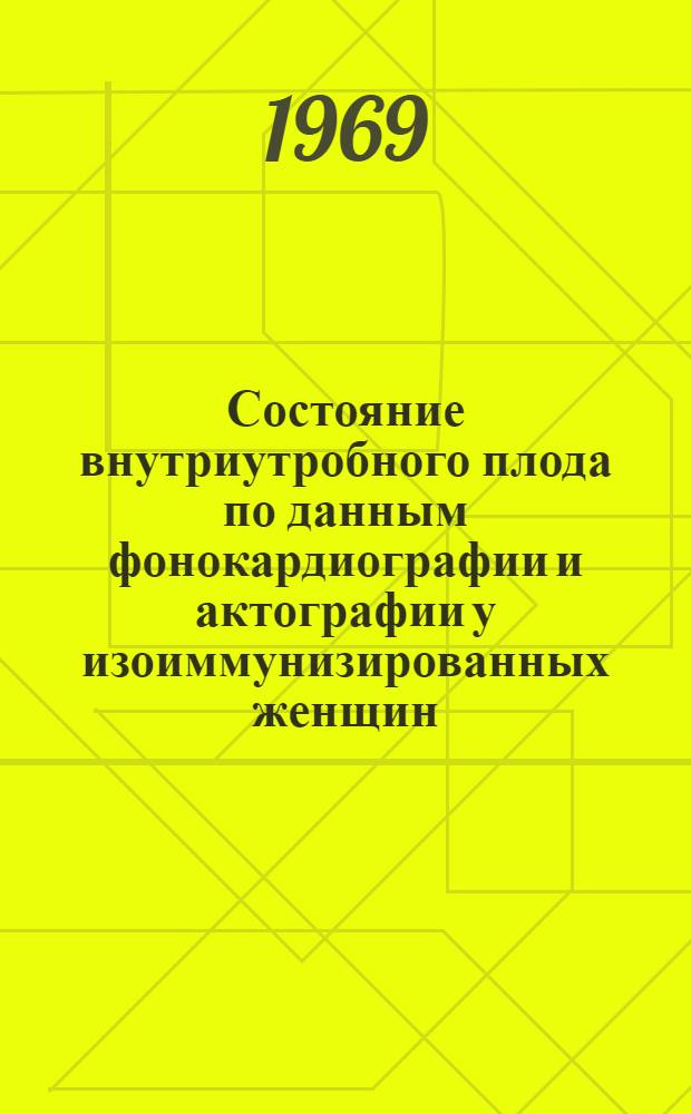 Состояние внутриутробного плода по данным фонокардиографии и актографии у изоиммунизированных женщин : Автореферат дис. на соискание учен. степени канд. мед. наук : (750)