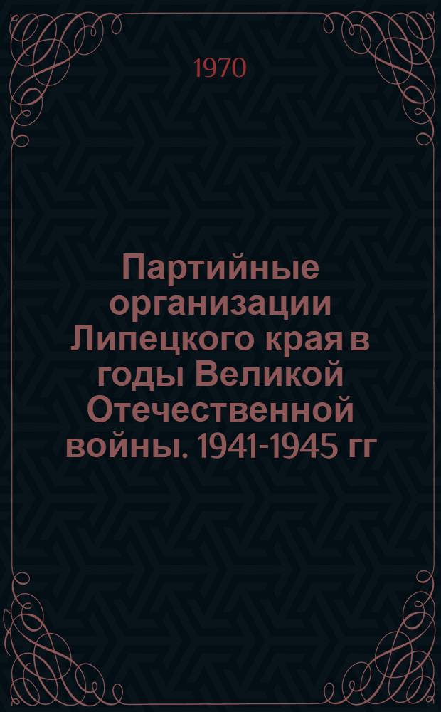 Партийные организации Липецкого края в годы Великой Отечественной войны. 1941-1945 гг.