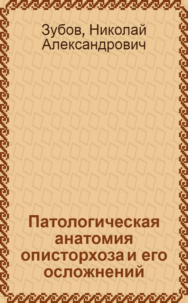 Патологическая анатомия описторхоза и его осложнений : Автореф. дис. на соиск. учен. степени д-ра мед. наук : (14.00.15)