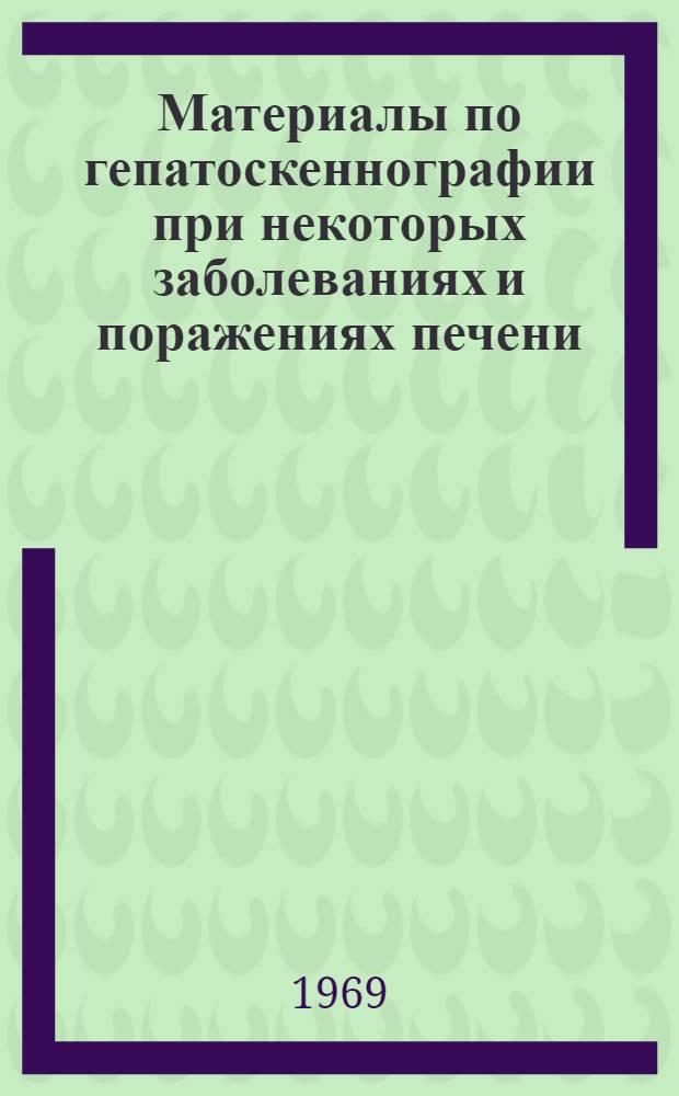 Материалы по гепатоскеннографии при некоторых заболеваниях и поражениях печени : Автореф. дис. на соискание учен. степени д-ра мед. наук : (769)