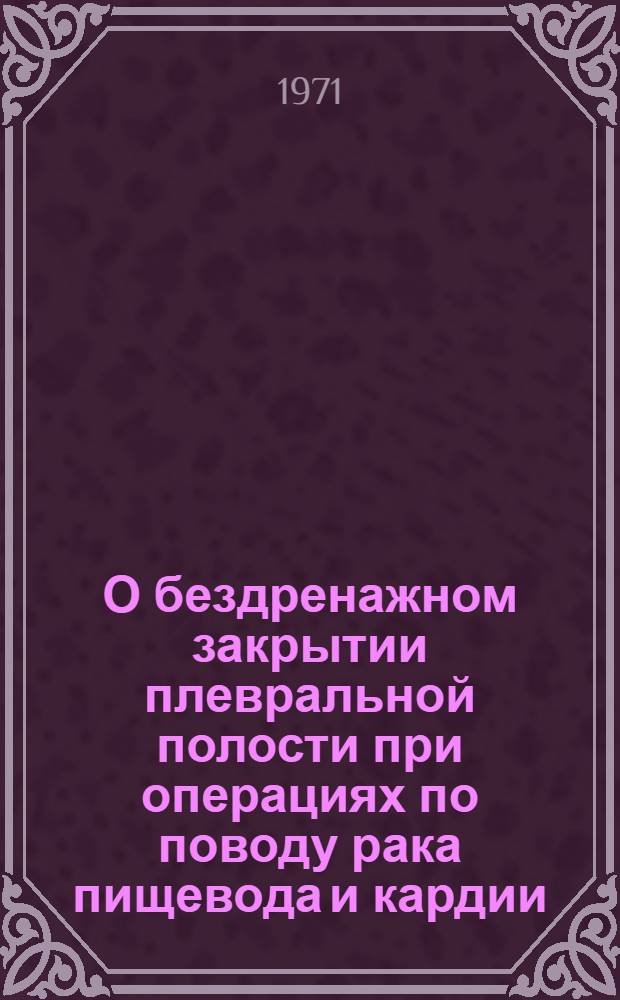 О бездренажном закрытии плевральной полости при операциях по поводу рака пищевода и кардии : Автореф. дис. на соискание учен. степени канд. мед. наук : (777)