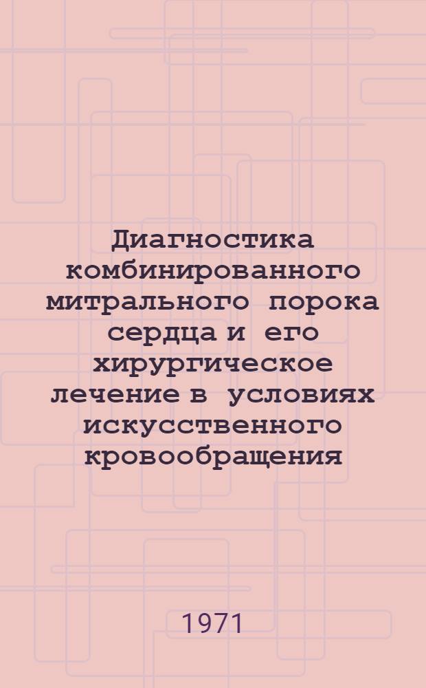 Диагностика комбинированного митрального порока сердца и его хирургическое лечение в условиях искусственного кровообращения : (Клинико-эксперим. исследование) : Автореф. дис. на соискание учен. степени д-ра мед. наук : (777)