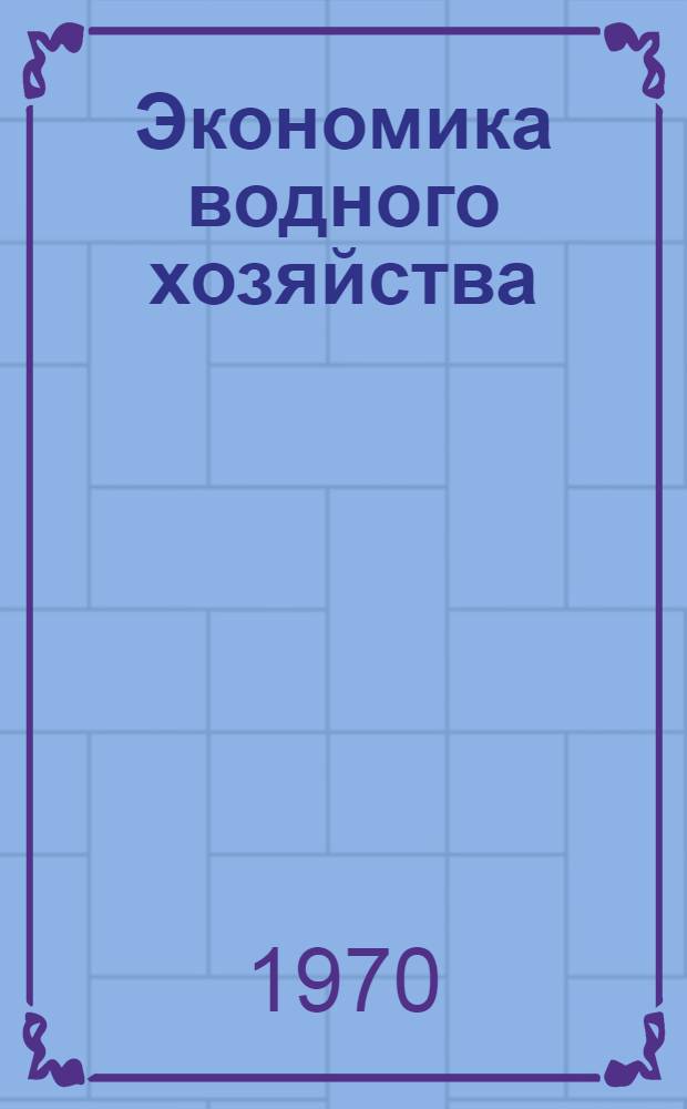 Экономика водного хозяйства : Для сред. с.-х. учеб. заведений по специальностям "Гидромелиорация" и "Механизация гидромелиорат. работ"