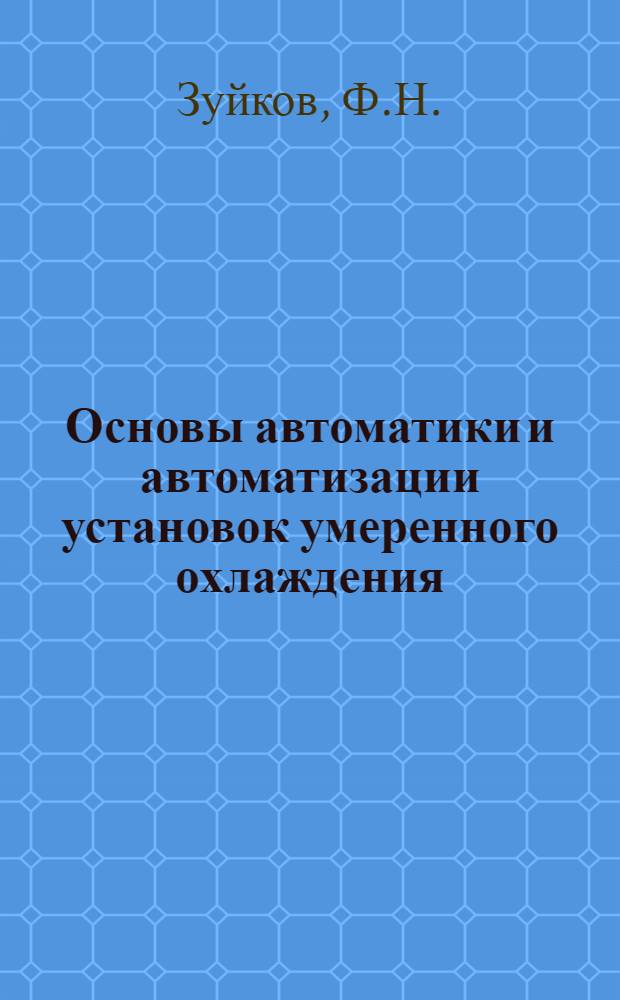 Основы автоматики и автоматизации установок умеренного охлаждения : Элементы систем автомат. регулирования и приборов контроля : Учеб. пособие