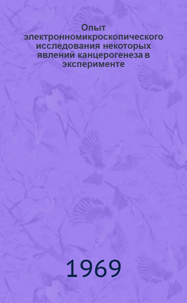 Опыт электронномикроскопического исследования некоторых явлений канцерогенеза в эксперименте : Автореф. дис. на соискание учен. степени канд. мед. наук : (763)