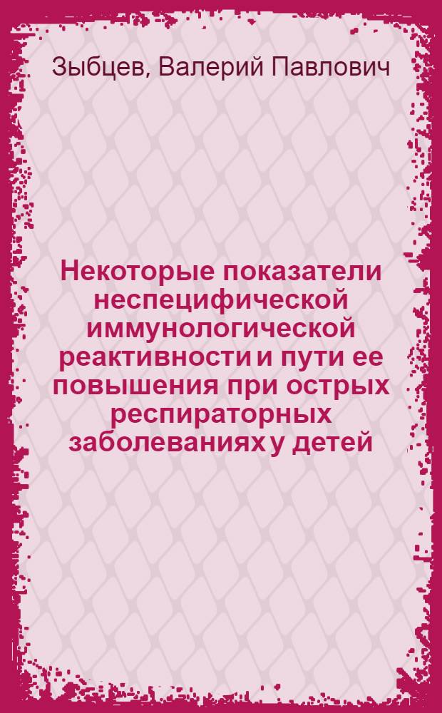 Некоторые показатели неспецифической иммунологической реактивности и пути ее повышения при острых респираторных заболеваниях у детей : Автореф. дис. на соиск. учен. степени канд. мед. наук : (14.00.09)