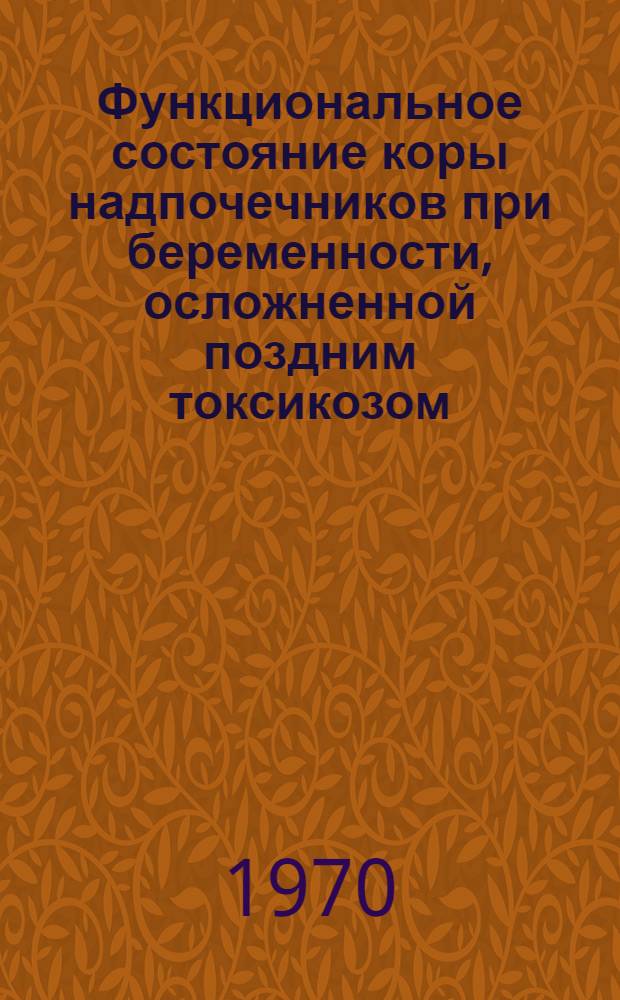 Функциональное состояние коры надпочечников при беременности, осложненной поздним токсикозом : Автореф. дис. на соискание учен. степени канд. мед. наук : (750)