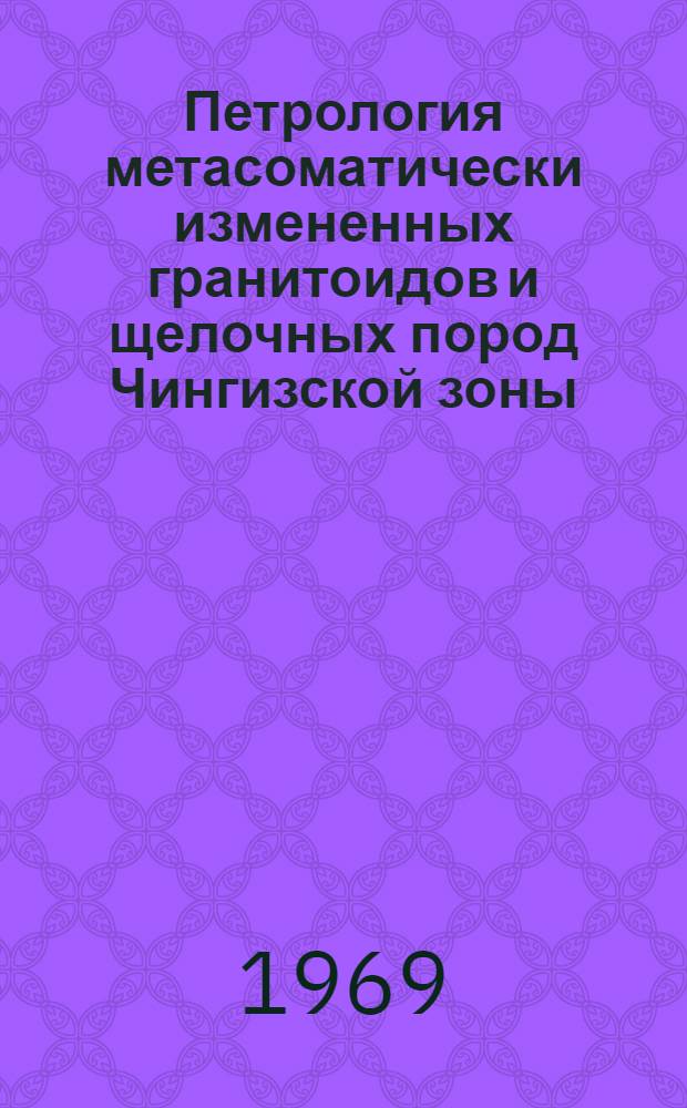 Петрология метасоматически измененных гранитоидов и щелочных пород Чингизской зоны