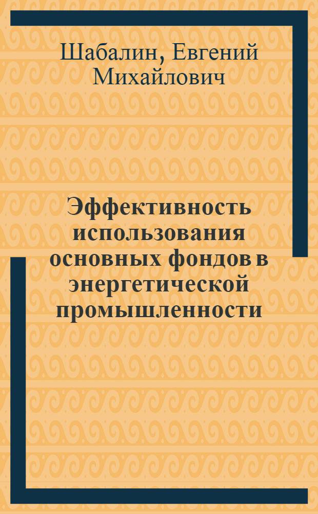 Эффективность использования основных фондов в энергетической промышленности : Учеб. пособие