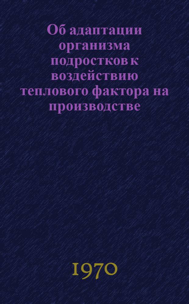 Об адаптации организма подростков к воздействию теплового фактора на производстве : Автореф. дис. на соискание учен. степени канд. мед. наук : (756)