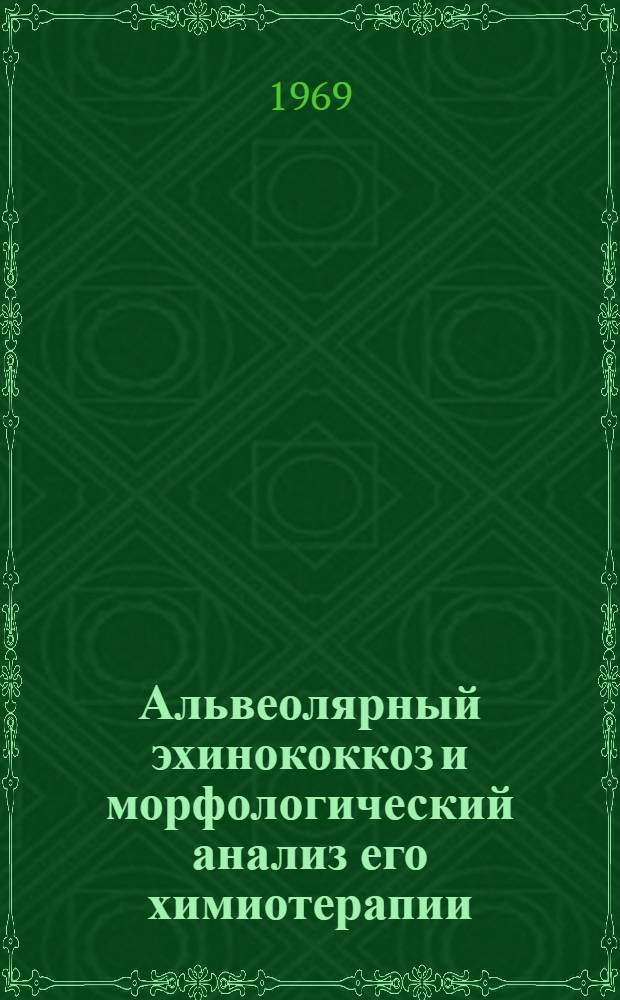 Альвеолярный эхинококкоз и морфологический анализ его химиотерапии : (Эксперим.-морфол., гистохим. и биофиз. исследование) : Автореф. дис. на соискание учен. степени д-ра мед. наук : (764)